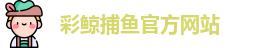 彩鲸捕鱼·(中国)官方网站 - CJ Fishing Games